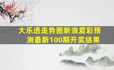 大乐透走势图新浪爱彩预测最新100期开奖结果