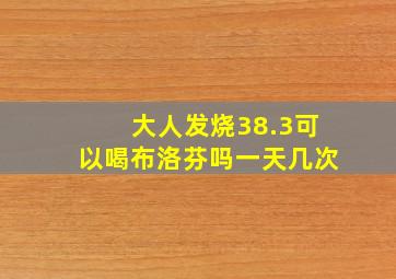 大人发烧38.3可以喝布洛芬吗一天几次