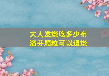 大人发烧吃多少布洛芬颗粒可以退烧