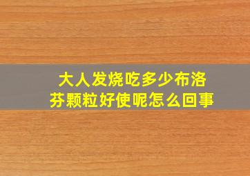 大人发烧吃多少布洛芬颗粒好使呢怎么回事