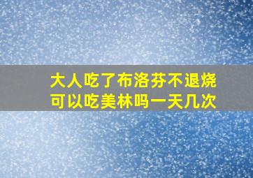 大人吃了布洛芬不退烧可以吃美林吗一天几次