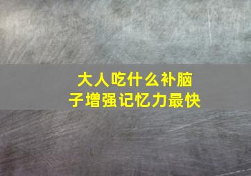 大人吃什么补脑子增强记忆力最快