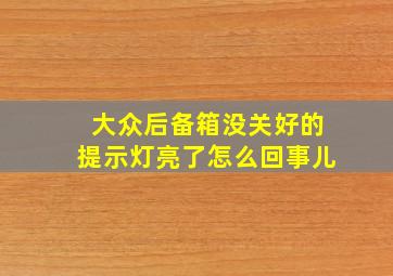 大众后备箱没关好的提示灯亮了怎么回事儿