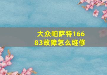 大众帕萨特16683故障怎么维修