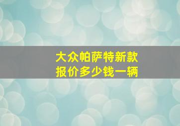 大众帕萨特新款报价多少钱一辆