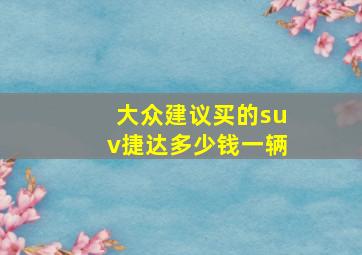 大众建议买的suv捷达多少钱一辆