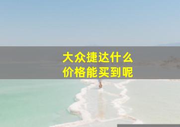 大众捷达什么价格能买到呢