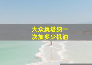 大众桑塔纳一次加多少机油