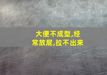 大便不成型,经常放屁,拉不出来