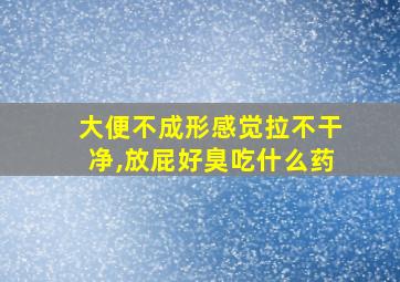 大便不成形感觉拉不干净,放屁好臭吃什么药