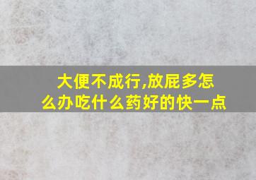 大便不成行,放屁多怎么办吃什么药好的快一点