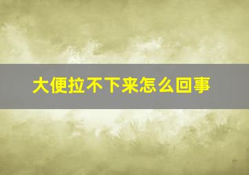 大便拉不下来怎么回事