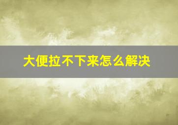 大便拉不下来怎么解决