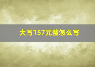 大写157元整怎么写