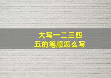 大写一二三四五的笔顺怎么写