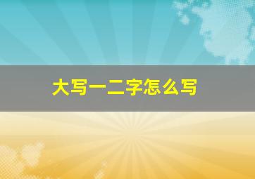 大写一二字怎么写