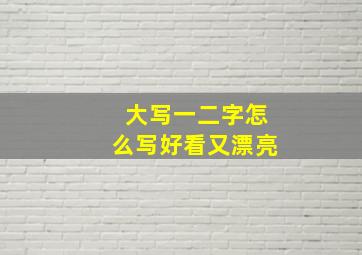 大写一二字怎么写好看又漂亮