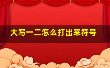 大写一二怎么打出来符号