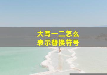 大写一二怎么表示替换符号