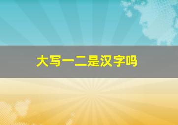 大写一二是汉字吗