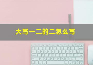 大写一二的二怎么写