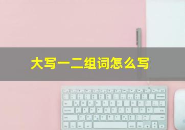 大写一二组词怎么写