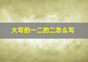 大写的一二的二怎么写