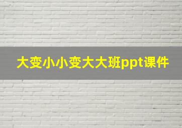 大变小小变大大班ppt课件