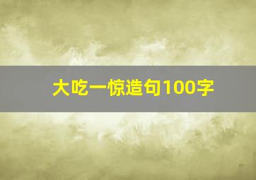 大吃一惊造句100字