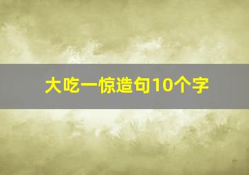 大吃一惊造句10个字