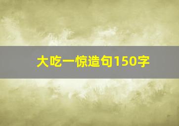 大吃一惊造句150字