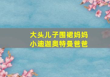 大头儿子围裙妈妈小迪迦奥特曼爸爸