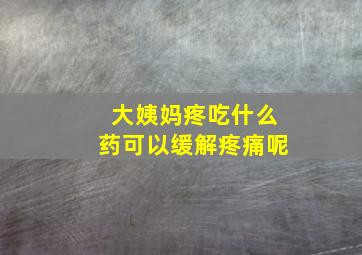 大姨妈疼吃什么药可以缓解疼痛呢