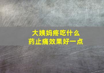 大姨妈疼吃什么药止痛效果好一点