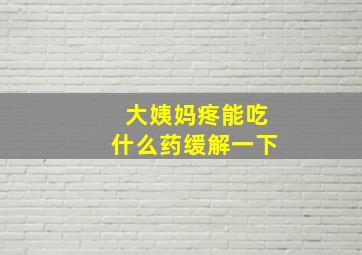 大姨妈疼能吃什么药缓解一下