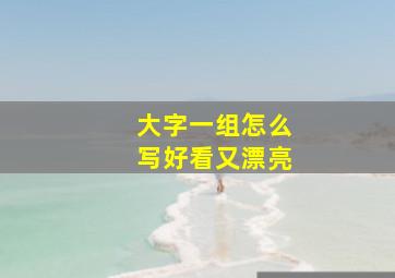 大字一组怎么写好看又漂亮