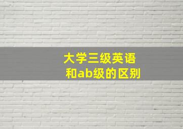 大学三级英语和ab级的区别