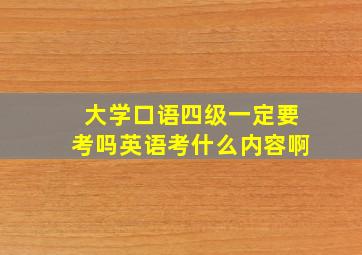 大学口语四级一定要考吗英语考什么内容啊