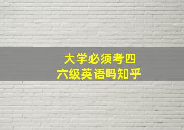 大学必须考四六级英语吗知乎