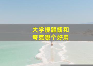 大学搜题酱和夸克哪个好用