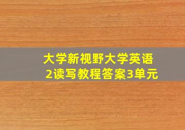 大学新视野大学英语2读写教程答案3单元