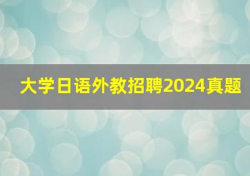 大学日语外教招聘2024真题