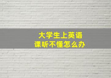 大学生上英语课听不懂怎么办