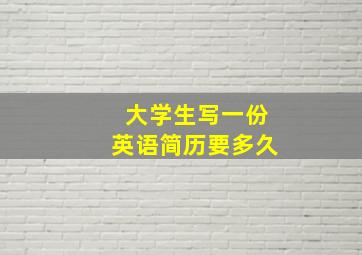 大学生写一份英语简历要多久