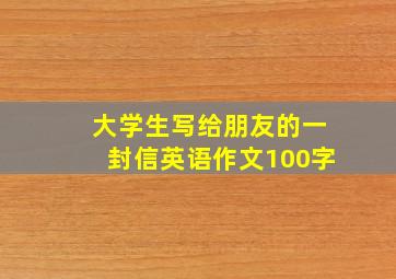 大学生写给朋友的一封信英语作文100字