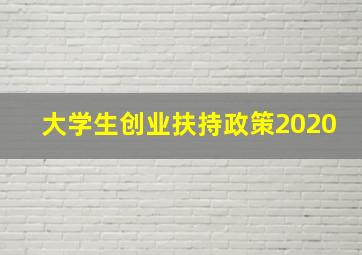 大学生创业扶持政策2020