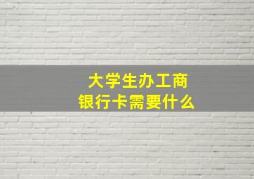 大学生办工商银行卡需要什么