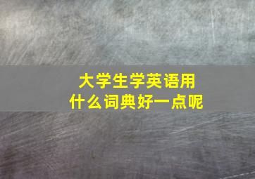 大学生学英语用什么词典好一点呢