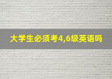 大学生必须考4,6级英语吗