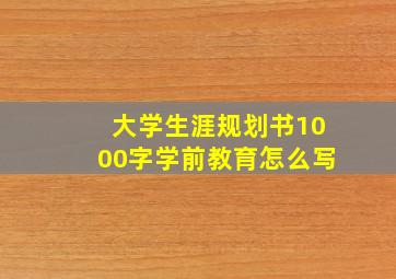 大学生涯规划书1000字学前教育怎么写